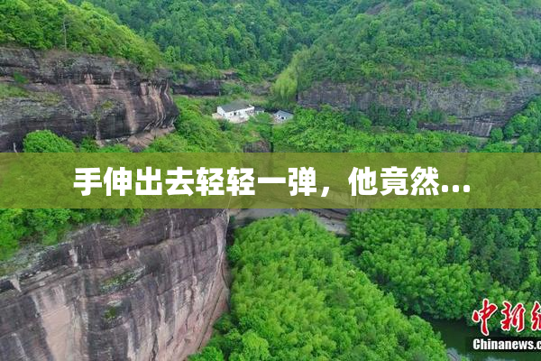 手伸出去轻轻一弹，他竟然…