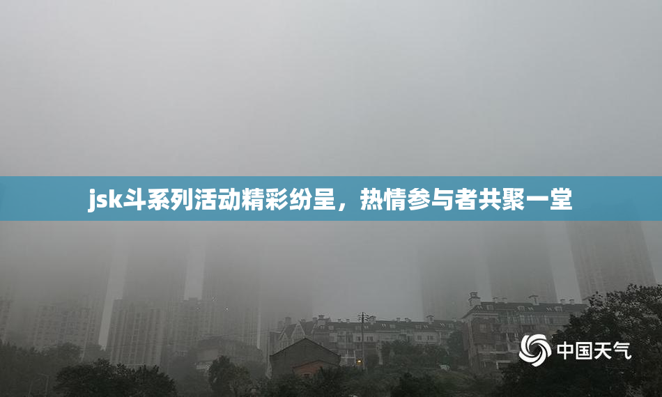 jsk斗系列活动精彩纷呈，热情参与者共聚一堂
