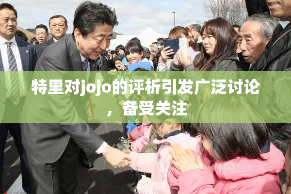 特里对jojo的评析引发广泛讨论，备受关注