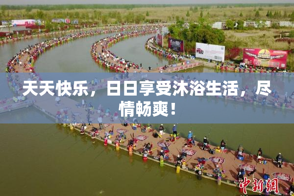 天天快乐，日日享受沐浴生活，尽情畅爽！
