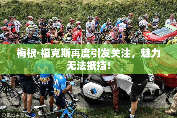 梅根·福克斯再度引发关注，魅力无法抵挡！