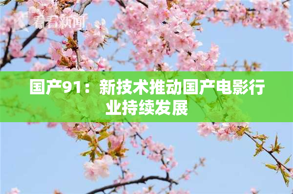 国产91：新技术推动国产电影行业持续发展