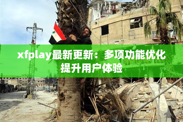 xfplay最新更新：多项功能优化提升用户体验