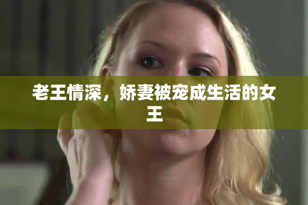 老王情深，娇妻被宠成生活的女王