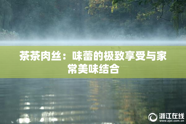 茶茶肉丝：味蕾的极致享受与家常美味结合