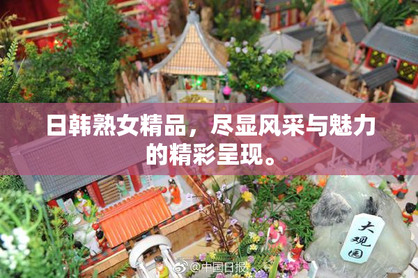 日韩熟女精品，尽显风采与魅力的精彩呈现。