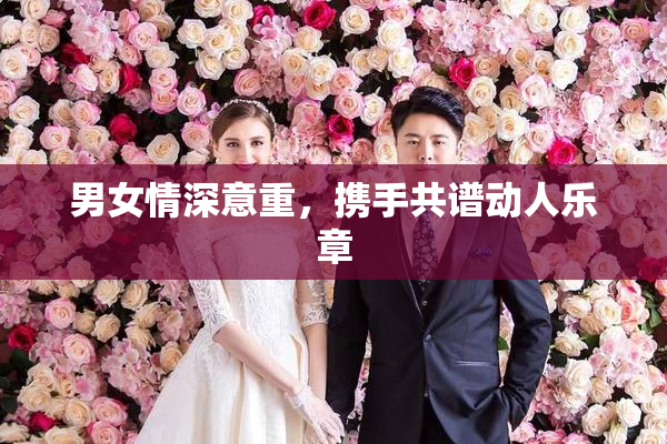 男女情深意重，携手共谱动人乐章