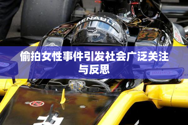 偷拍女性事件引发社会广泛关注与反思