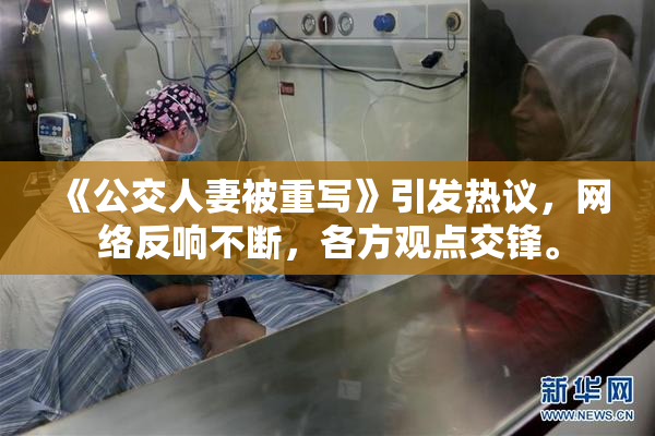 《公交人妻被重写》引发热议，网络反响不断，各方观点交锋。