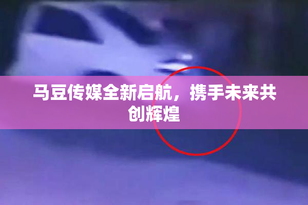 马豆传媒全新启航，携手未来共创辉煌
