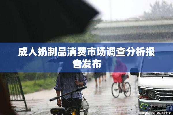成人奶制品消费市场调查分析报告发布