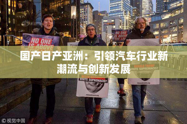国产日产亚洲：引领汽车行业新潮流与创新发展
