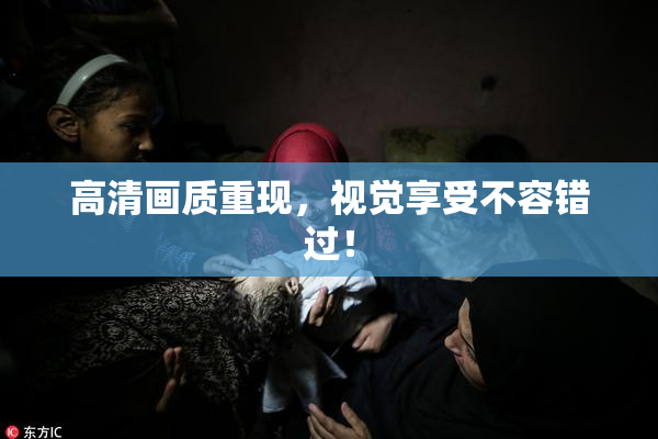 高清画质重现，视觉享受不容错过！
