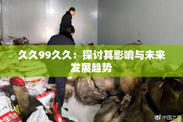 久久99久久：探讨其影响与未来发展趋势