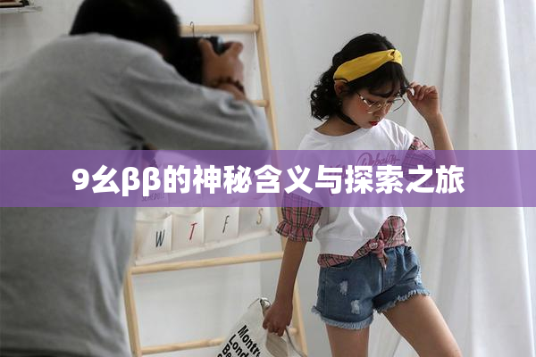 9幺ββ的神秘含义与探索之旅