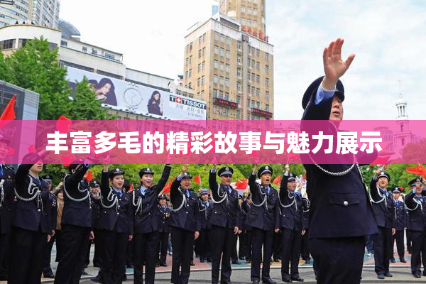 丰富多毛的精彩故事与魅力展示