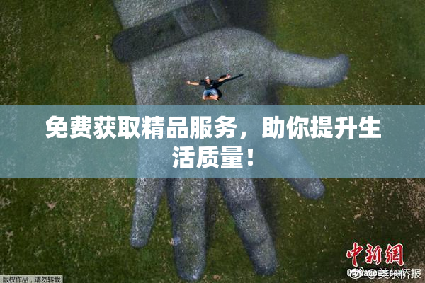 免费获取精品服务，助你提升生活质量！