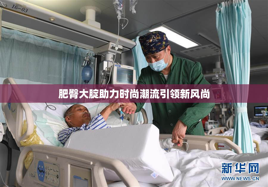 肥臀大腚助力时尚潮流引领新风尚