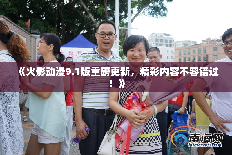 《火影动漫9.1版重磅更新，精彩内容不容错过！》
