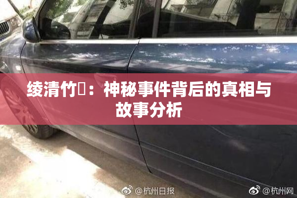 绫清竹婬：神秘事件背后的真相与故事分析