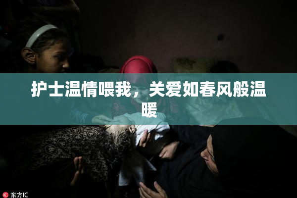 护士温情喂我，关爱如春风般温暖