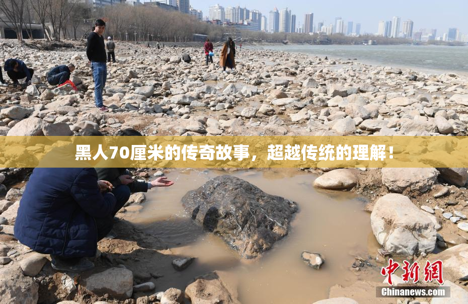黑人70厘米的传奇故事，超越传统的理解！