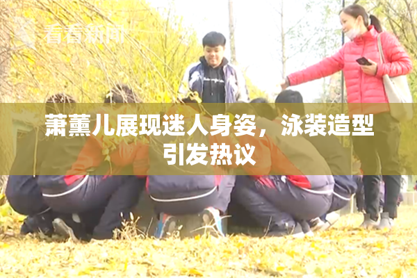 萧薰儿展现迷人身姿，泳装造型引发热议