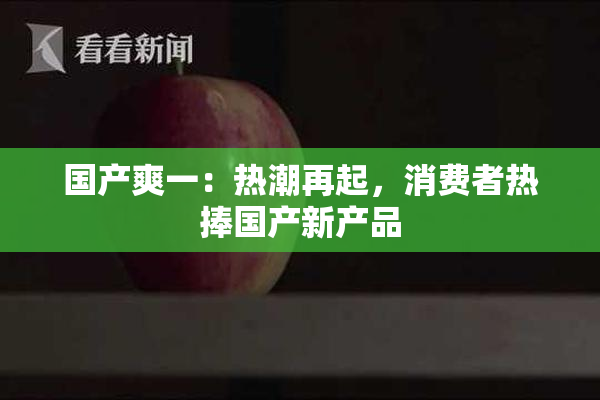 国产爽一：热潮再起，消费者热捧国产新产品