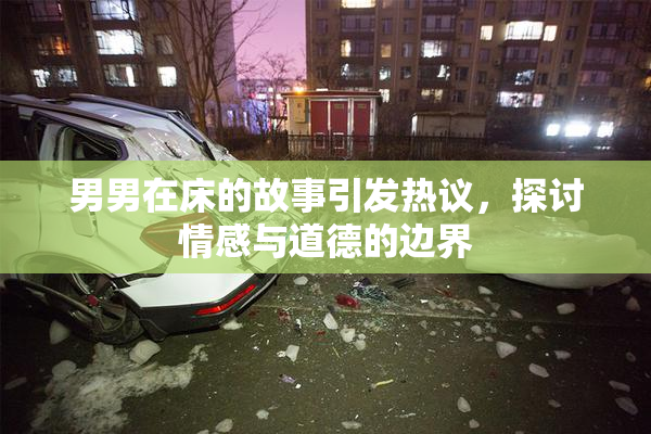 男男在床的故事引发热议，探讨情感与道德的边界