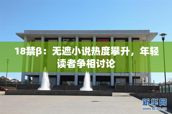 18禁β：无遮小说热度攀升，年轻读者争相讨论