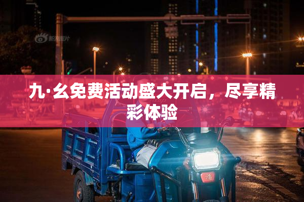 九·幺免费活动盛大开启，尽享精彩体验