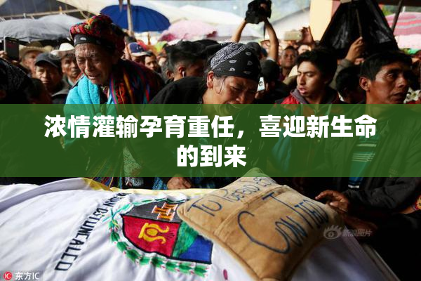 浓情灌输孕育重任，喜迎新生命的到来