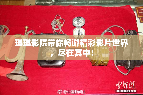 琪琪影院带你畅游精彩影片世界，尽在其中！
