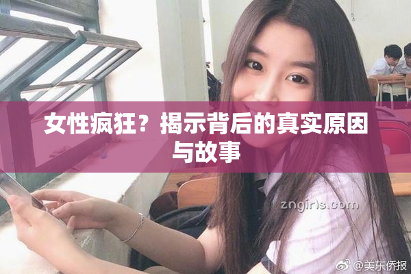 女性疯狂？揭示背后的真实原因与故事