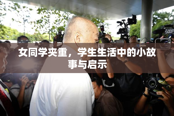 女同学夹重，学生生活中的小故事与启示