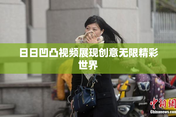 日日凹凸视频展现创意无限精彩世界