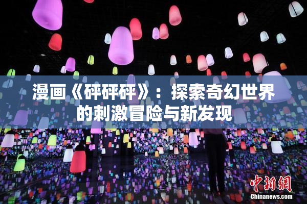 漫画《砰砰砰》：探索奇幻世界的刺激冒险与新发现