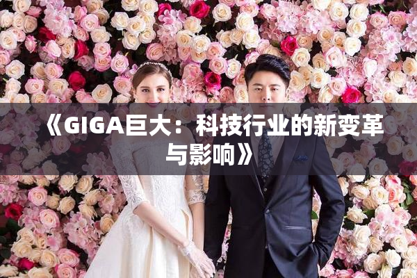 《GIGA巨大：科技行业的新变革与影响》