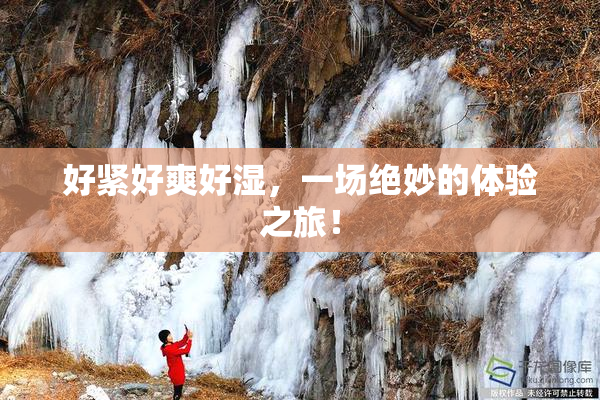 好紧好爽好湿，一场绝妙的体验之旅！