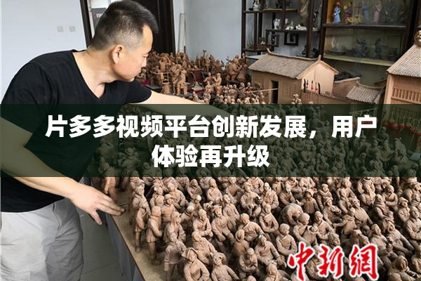 片多多视频平台创新发展，用户体验再升级