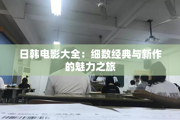 日韩电影大全：细数经典与新作的魅力之旅