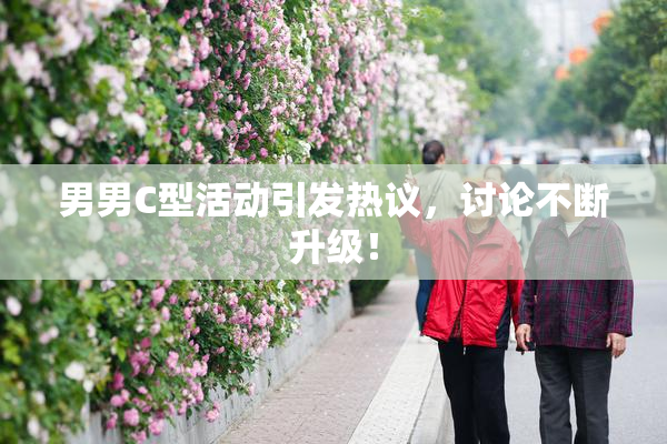 男男C型活动引发热议，讨论不断升级！