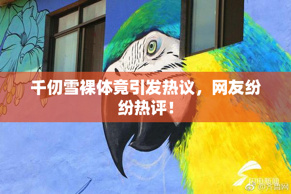 千仞雪裸体竟引发热议，网友纷纷热评！