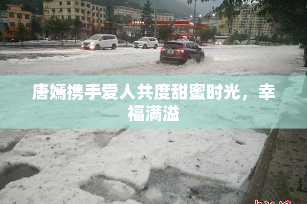 唐嫣携手爱人共度甜蜜时光，幸福满溢