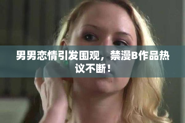 男男恋情引发围观，禁漫B作品热议不断！