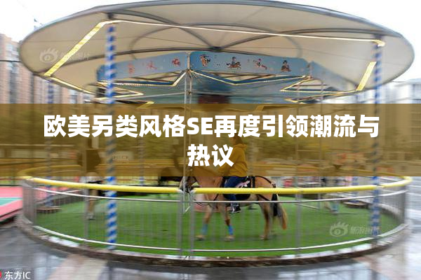 欧美另类风格SE再度引领潮流与热议