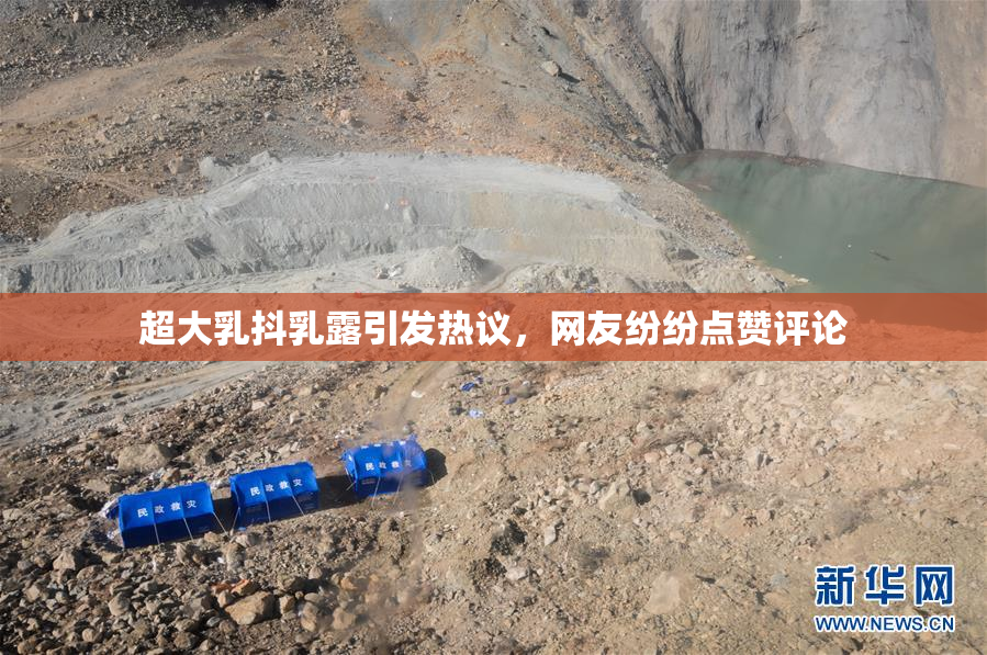 超大乳抖乳露引发热议，网友纷纷点赞评论