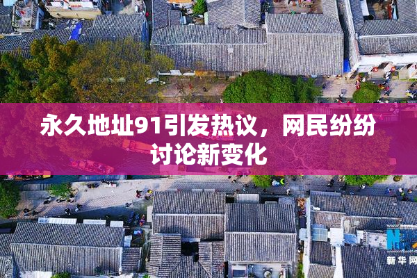 永久地址91引发热议，网民纷纷讨论新变化