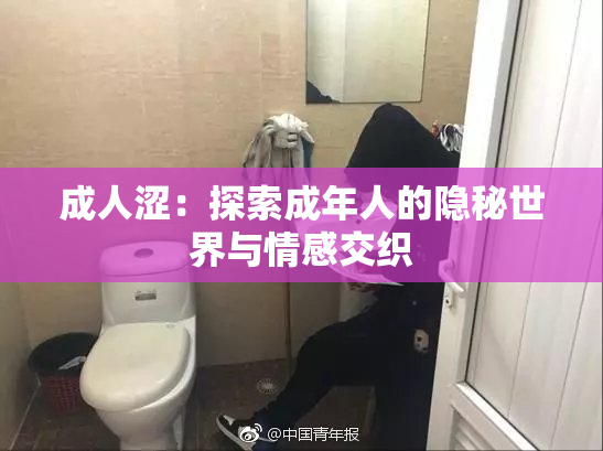 成人涩：探索成年人的隐秘世界与情感交织