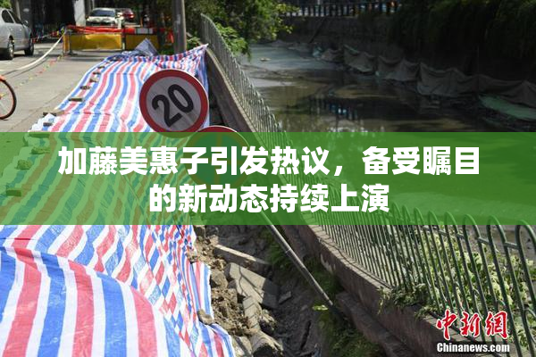加藤美惠子引发热议，备受瞩目的新动态持续上演